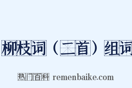 柳枝词（二首）组词是什么意思的图片